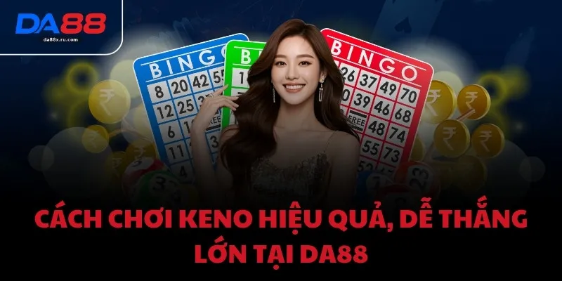 Cách chơi Keno hiệu quả, dễ thắng lớn tại DA88