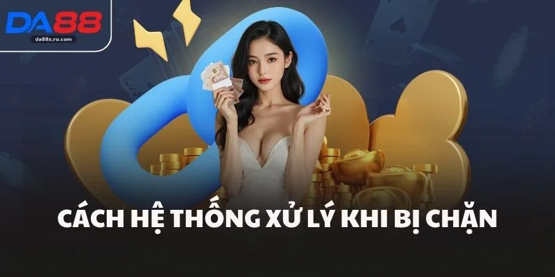 Cách hệ thống xử lý khi bị chặn