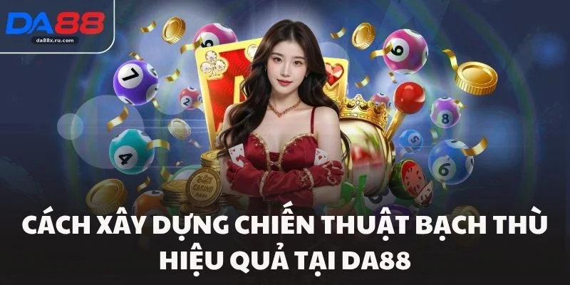 Cách xây dựng chiến thuật bạch thù hiệu quả tại Da88