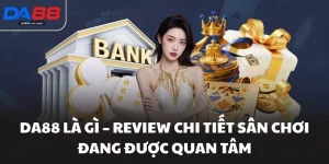 Da88 Là Gì – Review Chi Tiết Sân Chơi Đang Được Quan Tâm