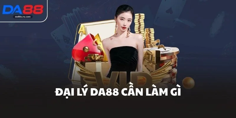 Đại lý DA88 cần làm gì?