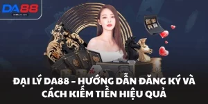 Đại Lý Da88 - Hướng Dẫn Đăng Ký Và Cách Kiếm Tiền Hiệu Quả