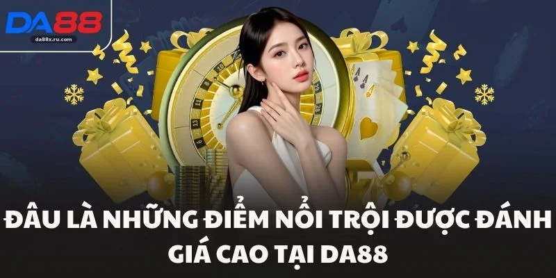 Đâu là những điểm nổi trội được đánh giá cao tại DA88