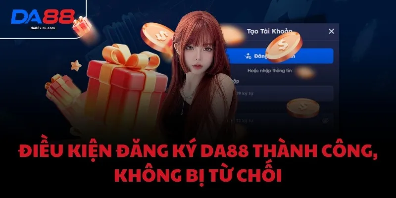 Điều kiện đăng ký DA88 thành công, không bị từ chối