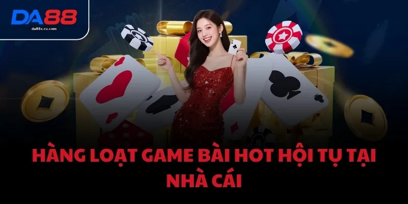Hàng loạt game bài hot hội tụ tại nhà cái