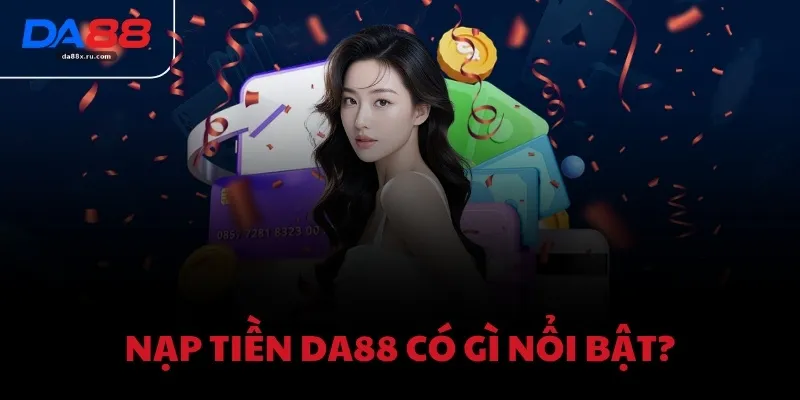 Nạp tiền DA88 có gì nổi bật?