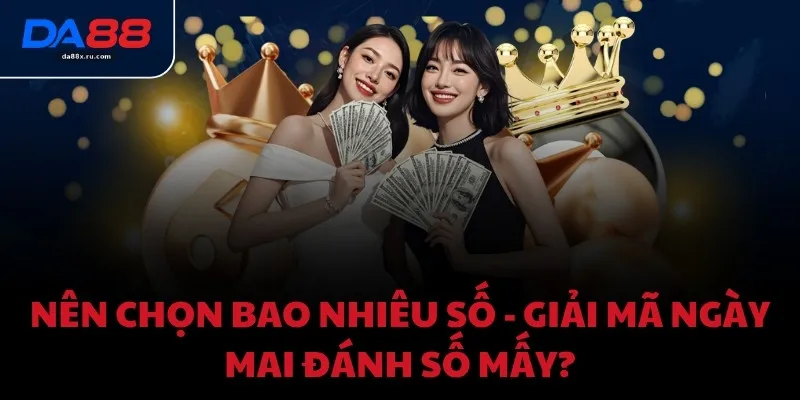 Nên chọn bao nhiêu số - Giải mã ngày mai đánh số mấy?
