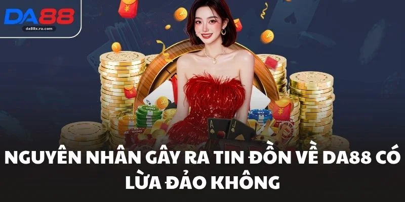Nguyên nhân gây ra tin đồn về DA88 có lừa đảo không