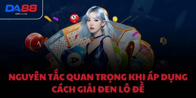 Nguyên tắc quan trọng khi áp dụng cách giải đen lô đề