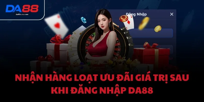 Nhận hàng loạt ưu đãi giá trị sau khi đăng nhập DA88