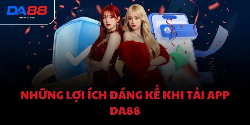 Những lợi ích đáng kể khi tải app DA88