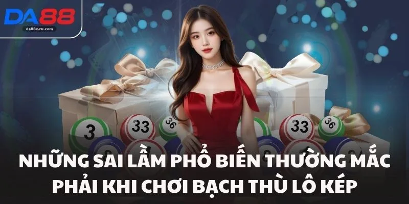 Những sai lầm phổ biến thường mắc phải khi chơi bạch thù lô kép