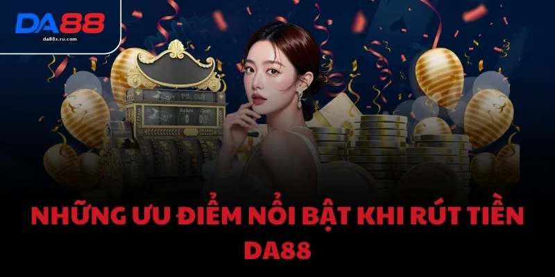 Những ưu điểm nổi bật khi rút tiền DA88