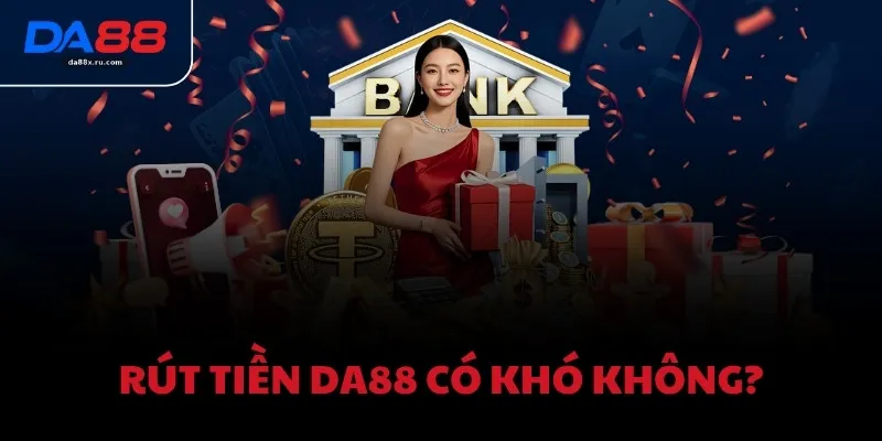 Rút tiền DA88 có khó không?