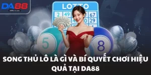 Song Thủ Lô Là Gì Và Bí Quyết Chơi Hiệu Quả Tại Da88