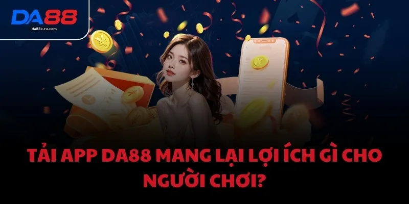 Tải app DA88 mang lại lợi ích gì cho người chơi?