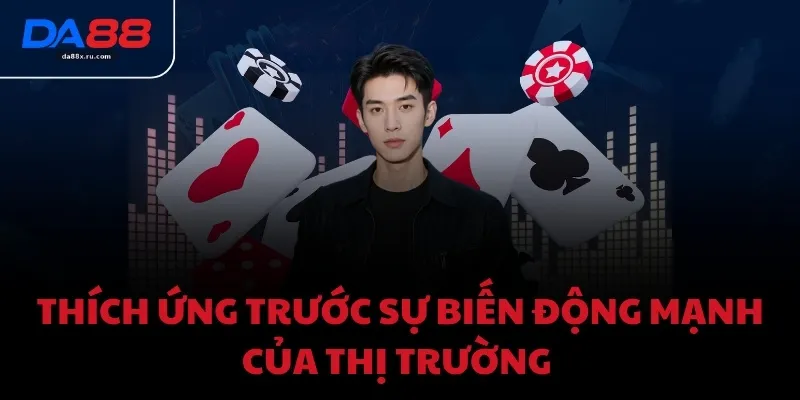 Thích ứng trước sự biến động mạnh của thị trường 