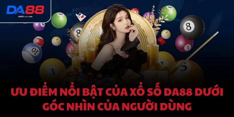 Ưu điểm nổi bật của Xổ số DA88 dưới góc nhìn của người dùng