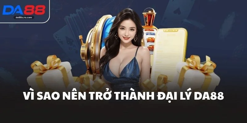 Vì sao nên trở thành đại lý DA88